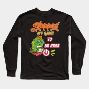 Gamer funny design. I stopped my game to be here Long Sleeve T-Shirt